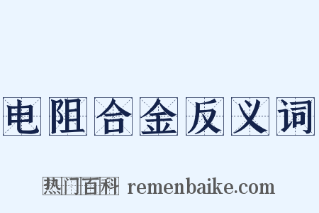 电阻合金反义词是什么意思的图片